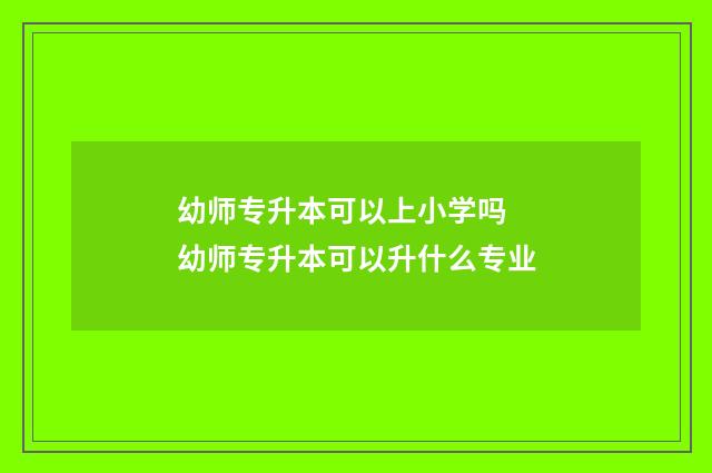 幼师专升本可以上小学吗 幼师专升本可以升什么专业