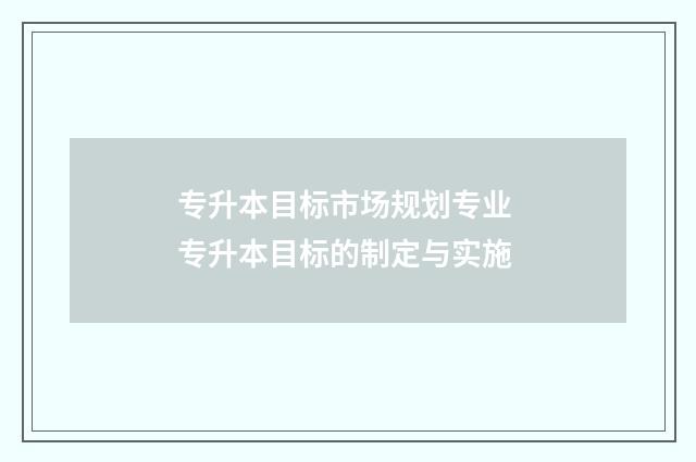 专升本目标市场规划专业 专升本目标的制定与实施