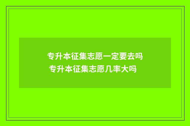 专升本征集志愿一定要去吗 专升本征集志愿几率大吗