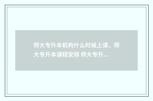 师大专升本机构什么时候上课，师大专升本课程安排 师大专升本机构校区