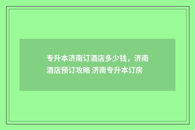 专升本济南订酒店多少钱，济南酒店预订攻略 济南专升本订房