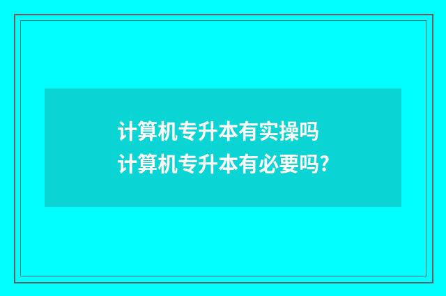 计算机专升本有实操吗 计算机专升本有必要吗?