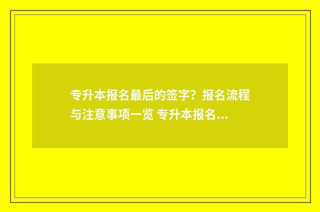 专升本报名最后的签字？报名流程与注意事项一览 专升本报名最后一天还来得及吗?