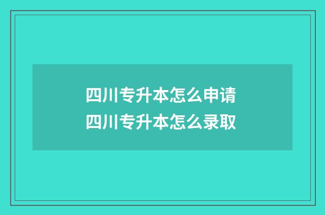 四川专升本怎么申请 四川专升本怎么录取