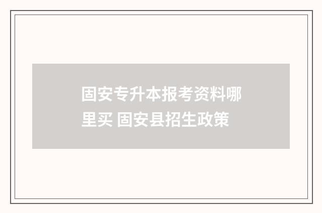固安专升本报考资料哪里买 固安县招生政策