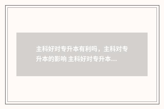 主科好对专升本有利吗，主科对专升本的影响 主科好对专升本有要求吗