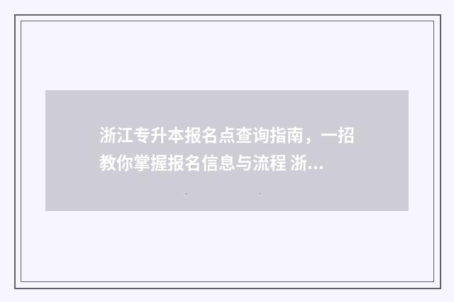 浙江专升本报名点查询指南，一招教你掌握报名信息与流程 浙江专升本报名入口官网2024报名时间