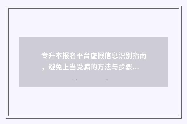 专升本报名平台虚假信息识别指南，避免上当受骗的方法与步骤 专升本报名平台注册不了