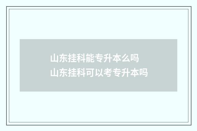 山东挂科能专升本么吗 山东挂科可以考专升本吗