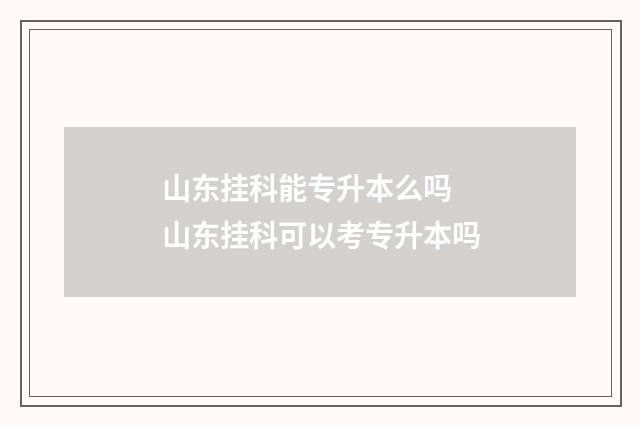 山东挂科能专升本么吗 山东挂科可以考专升本吗