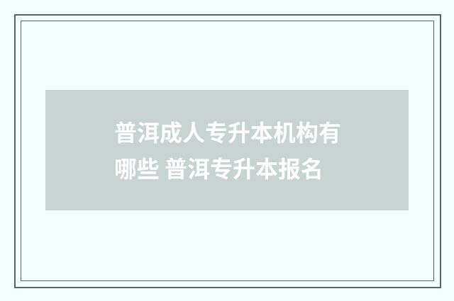 普洱成人专升本机构有哪些 普洱专升本报名