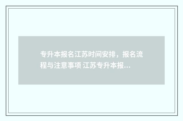 专升本报名江苏时间安排，报名流程与注意事项 江苏专升本报名资格