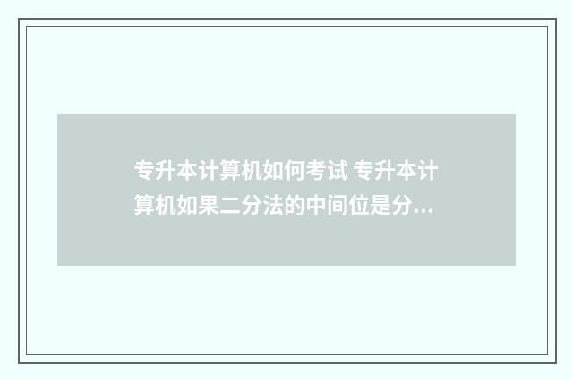 专升本计算机如何考试 专升本计算机如果二分法的中间位是分数怎么办