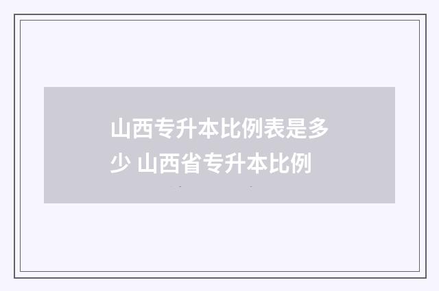 山西专升本比例表是多少 山西省专升本比例