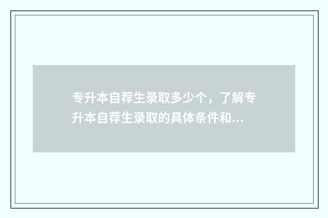 专升本自荐生录取多少个，了解专升本自荐生录取的具体条件和人数 专升本自荐生录取原则