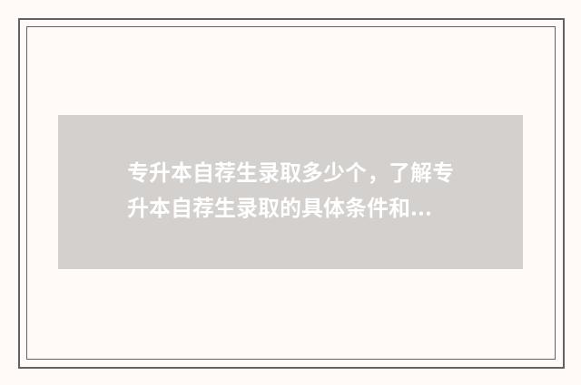 专升本自荐生录取多少个，了解专升本自荐生录取的具体条件和人数 专升本自荐生录取原则