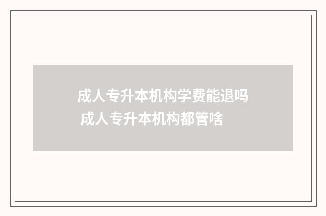 成人专升本机构学费能退吗 成人专升本机构都管啥