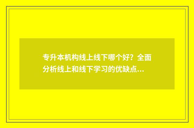 专升本机构线上线下哪个好？全面分析线上和线下学习的优缺点 专升本机构线上课