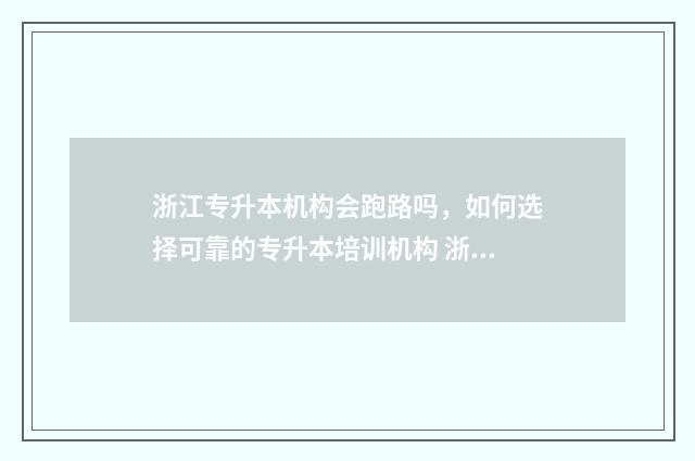 浙江专升本机构会跑路吗，如何选择可靠的专升本培训机构 浙江专升本机构西培怎么样