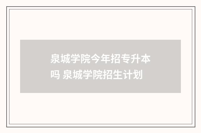 泉城学院今年招专升本吗 泉城学院招生计划