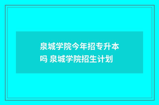 泉城学院今年招专升本吗 泉城学院招生计划