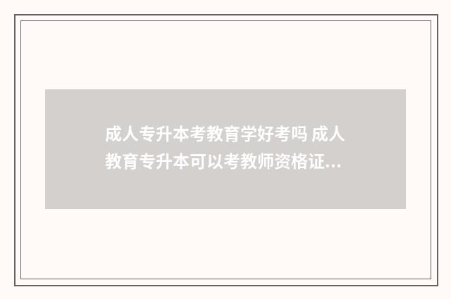 成人专升本考教育学好考吗 成人教育专升本可以考教师资格证吗