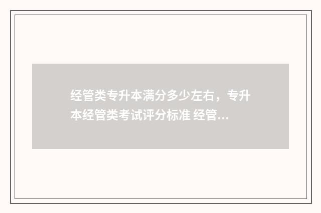 经管类专升本满分多少左右，专升本经管类考试评分标准 经管专升本难吗