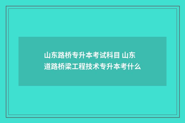 山东路桥专升本考试科目 山东道路桥梁工程技术专升本考什么