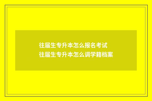 往届生专升本怎么报名考试 往届生专升本怎么调学籍档案