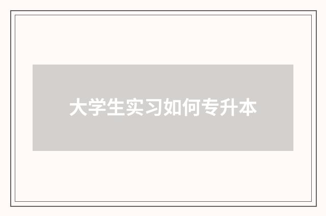 大学生实习如何专升本