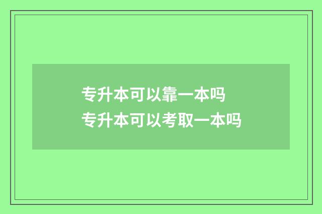 专升本可以靠一本吗 专升本可以考取一本吗