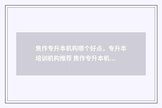 焦作专升本机构哪个好点，专升本培训机构推荐 焦作专升本机构哪个最好