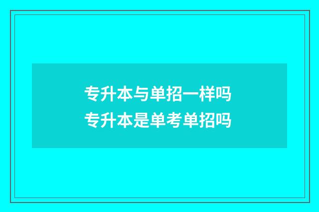 专升本与单招一样吗 专升本是单考单招吗