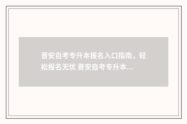 晋安自考专升本报名入口指南，轻松报名无忧 晋安自考专升本报名时间