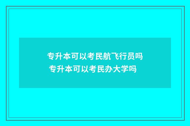 专升本可以考民航飞行员吗 专升本可以考民办大学吗