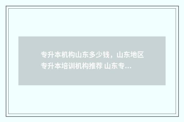 专升本机构山东多少钱，山东地区专升本培训机构推荐 山东专升本教育机构