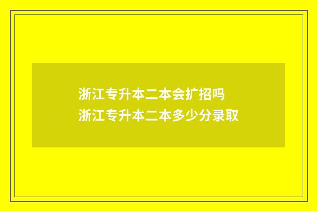浙江专升本二本会扩招吗 浙江专升本二本多少分录取