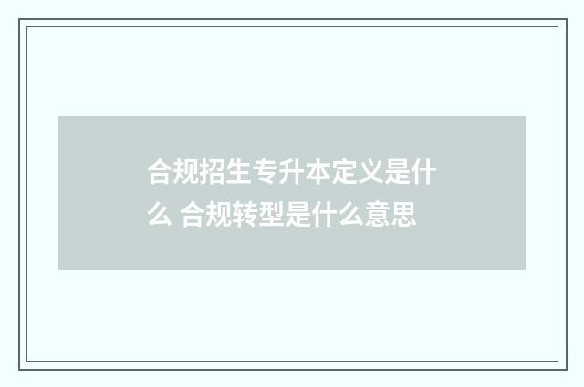 合规招生专升本定义是什么 合规转型是什么意思