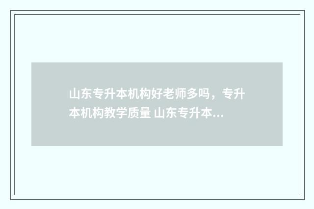 山东专升本机构好老师多吗，专升本机构教学质量 山东专升本机构排名前十名