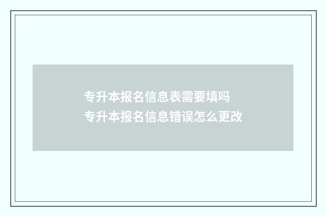 专升本报名信息表需要填吗 专升本报名信息错误怎么更改