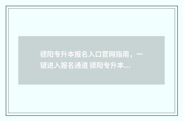 德阳专升本报名入口官网指南，一键进入报名通道 德阳专升本学校