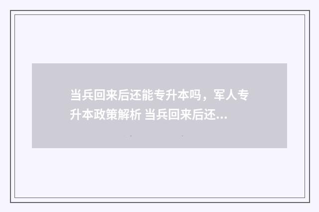 当兵回来后还能专升本吗，军人专升本政策解析 当兵回来后还能当兵吗