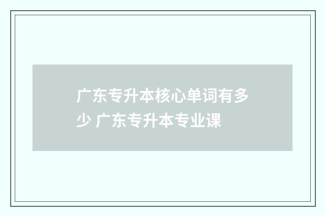 广东专升本核心单词有多少 广东专升本专业课