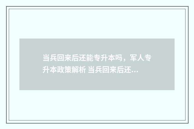 当兵回来后还能专升本吗，军人专升本政策解析 当兵回来后还能当兵吗