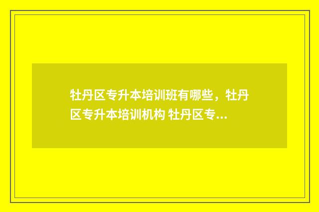 牡丹区专升本培训班有哪些，牡丹区专升本培训机构 牡丹区专升本培训机构