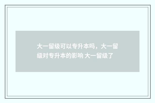 大一留级可以专升本吗，大一留级对专升本的影响 大一留级了