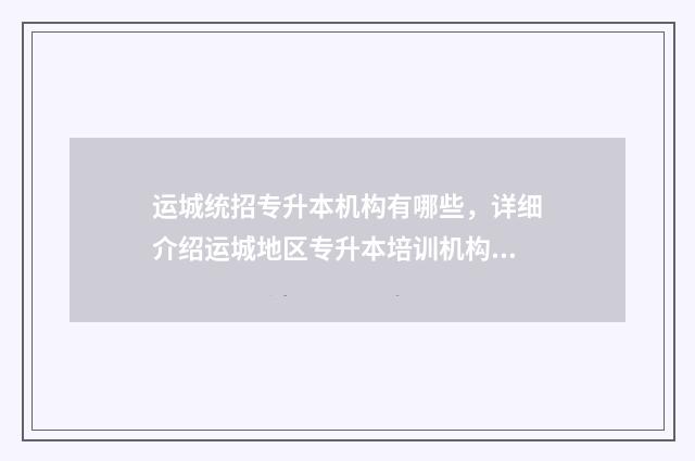 运城统招专升本机构有哪些，详细介绍运城地区专升本培训机构 运城哪家专升本教育机构好
