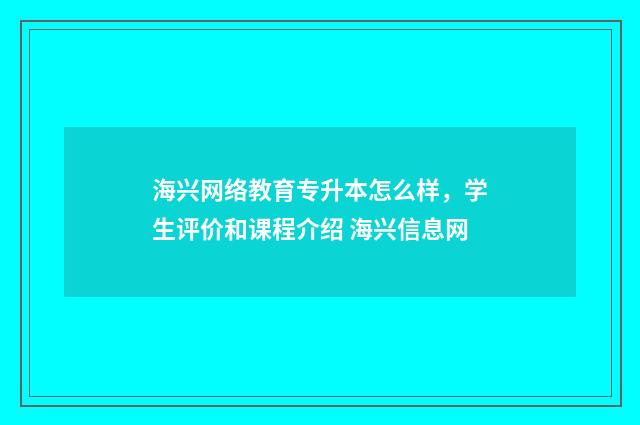 海兴网络教育专升本怎么样，学生评价和课程介绍 海兴信息网