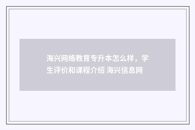 海兴网络教育专升本怎么样，学生评价和课程介绍 海兴信息网