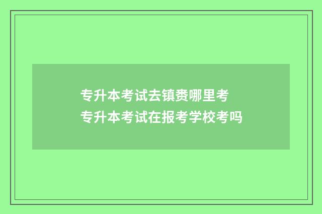 专升本考试去镇赉哪里考 专升本考试在报考学校考吗